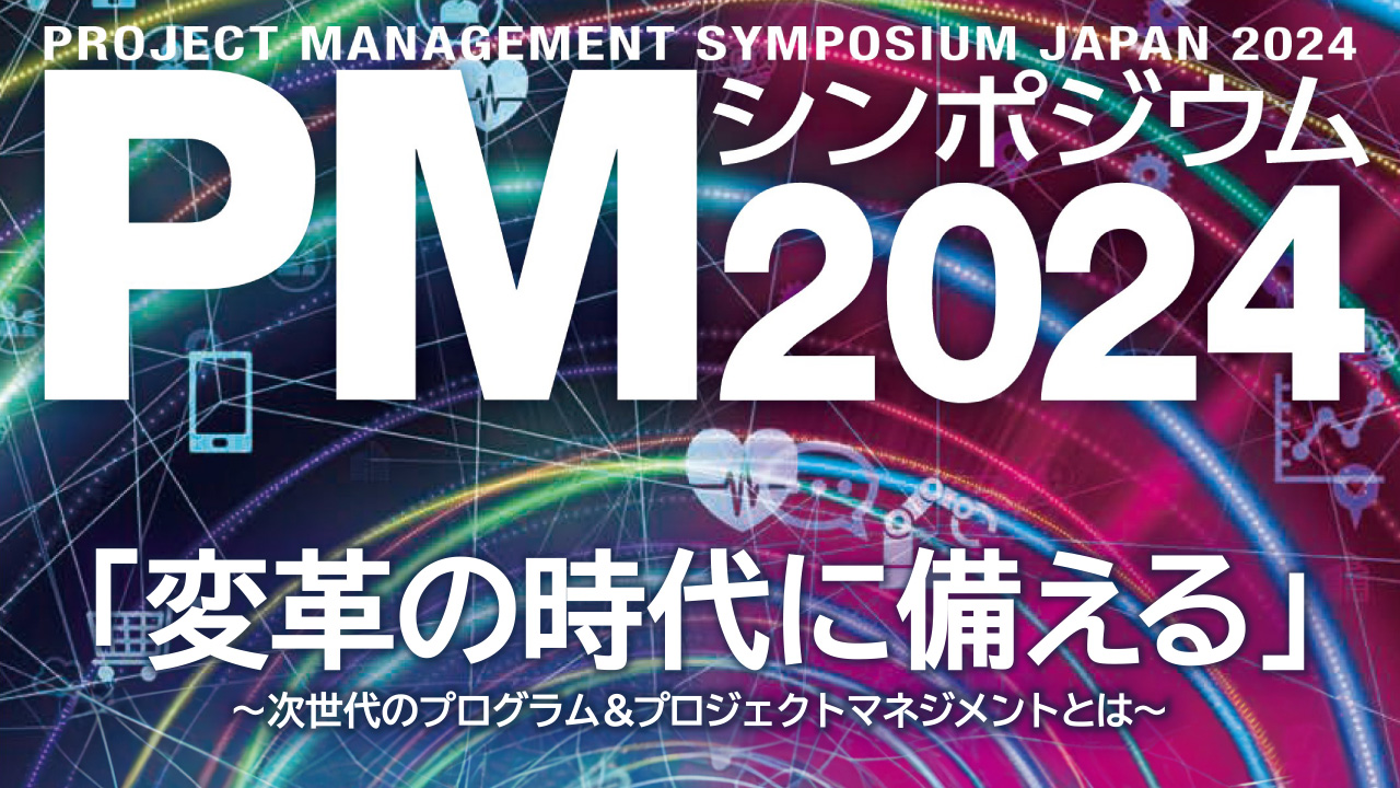 日本プロジェクトマネジメント協会主催 PMシンポジウム2024「変革の時代に備える―次世代のプログラム&プロジェクトマネジメントとは―」